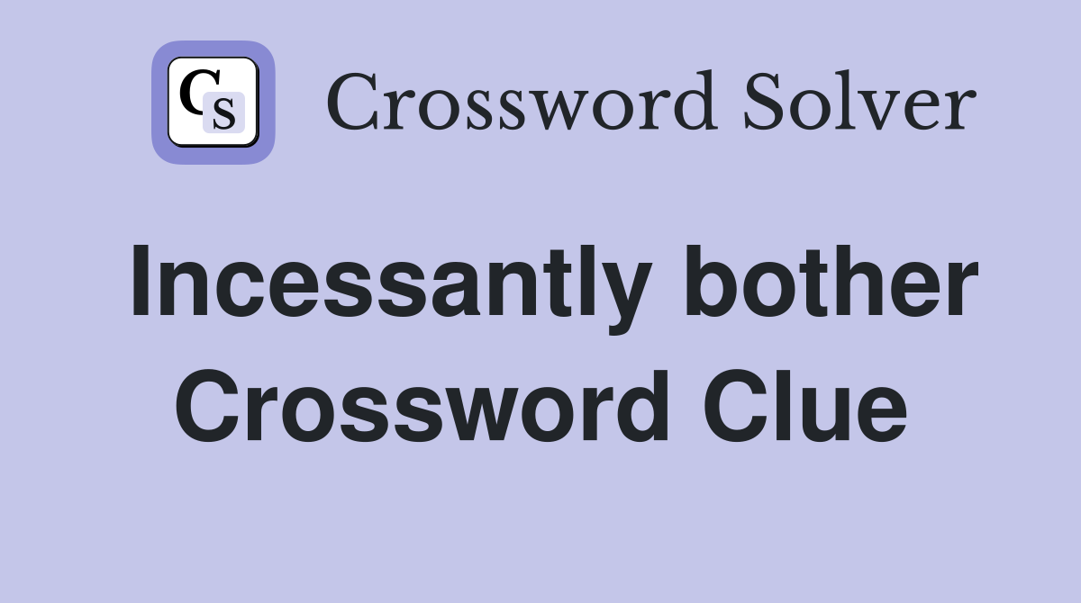 Incessantly bother Crossword Clue Answers Crossword Solver